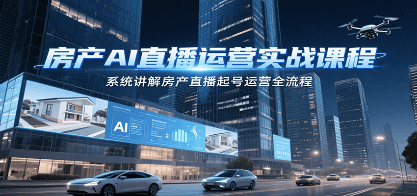 房产AI直播运营实战课程，系统讲解房产直播起号运营全流程-创安网_汇聚全网热门项目资源