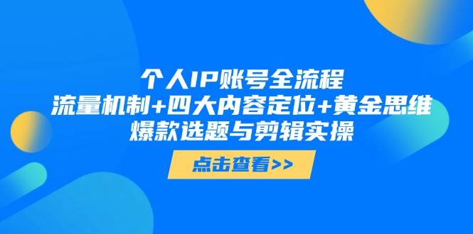 个人IP账号全流程：流量机制+四大内容定位+黄金思维, 爆款选题与剪辑实操-创安网_汇聚全网热门项目资源