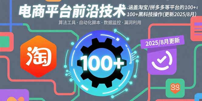 （15853期）电商平台前沿技术：涵盖淘宝/拼多多等平台的100+黑科技操作(更新2025-8月)-创安网_汇聚全网热门项目资源