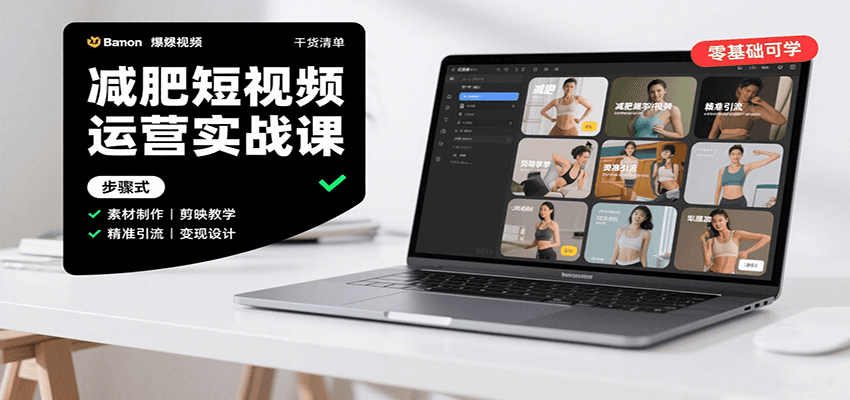 减肥短视频运营实战课：含素材制作、剪映教学，讲精准引流、变现设计与内容模板技巧-创安网_汇聚全网热门项目资源