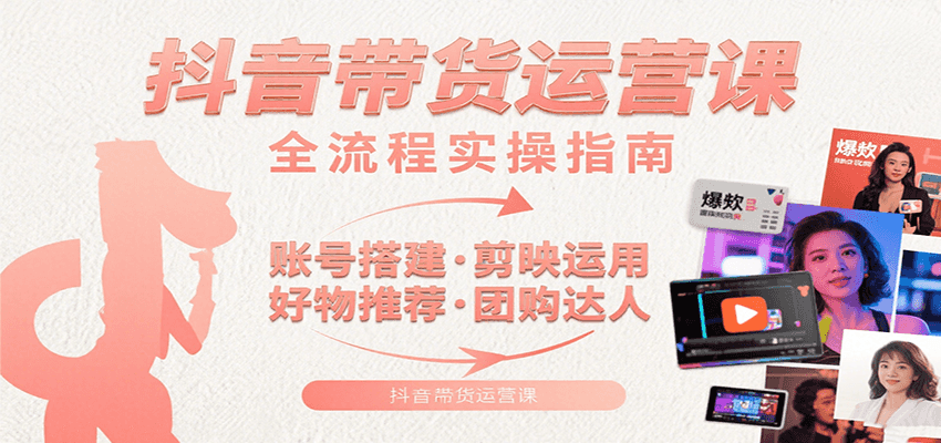 抖音带货运营课：含账号搭建、剪映运用、好物推荐、团购达人等内容，教你玩转抖音-创安网_汇聚全网热门项目资源