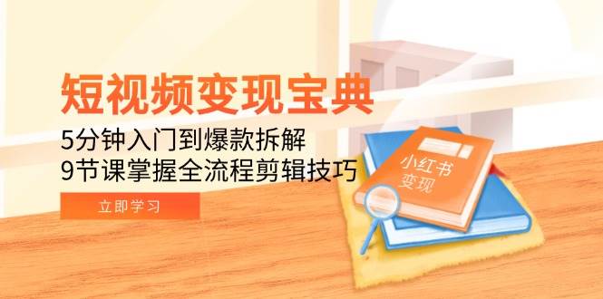 短视频变现宝典：5分钟入门到爆款拆解，9节课掌握全流程剪辑技巧-创安网_汇聚全网热门项目资源