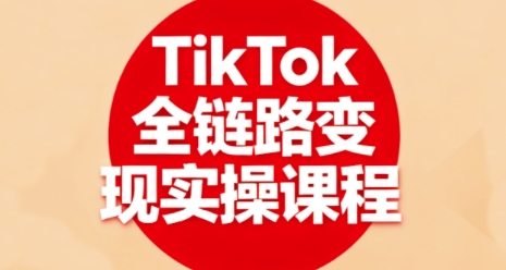 TikTok全链路变现实操课程，全方位助力学员掌握TK变现技能-创安网_汇聚全网热门项目资源