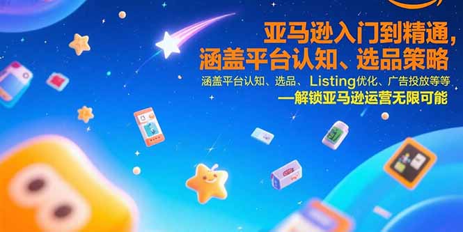 （15487期）亚马逊入门到精通，涵盖平台认知、选品策略、Listing优化、广告投放/等等-创安网_汇聚全网热门项目资源