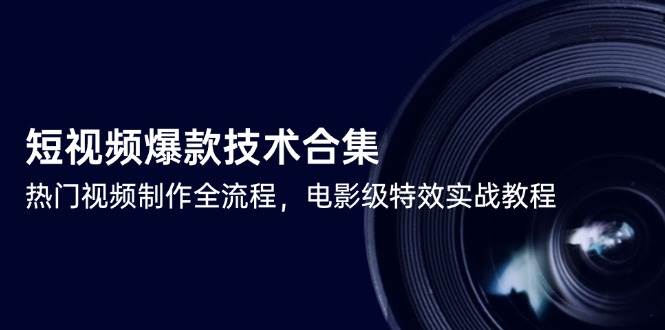 短视频爆款技术合集，热门视频制作全流程，电影级特效实战教程-创安网_汇聚全网热门项目资源