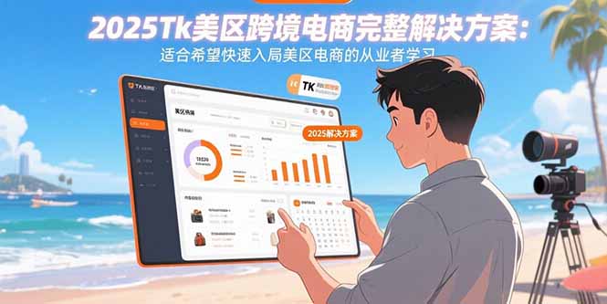 （15807期）2025Tk美区跨境电商完整解决方案：适合希望快速入局美区电商的从业者学习-创安网_汇聚全网热门项目资源