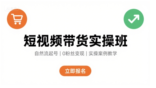 短视频带货实操班，自然流电商快速起号，实现轻松带货变现-创安网_汇聚全网热门项目资源