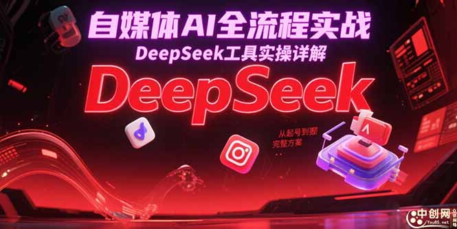 （15177期）自媒体AI全流程实战，DeepSeek工具实操详解，从起号到变现完整方案-创安网_汇聚全网热门项目资源