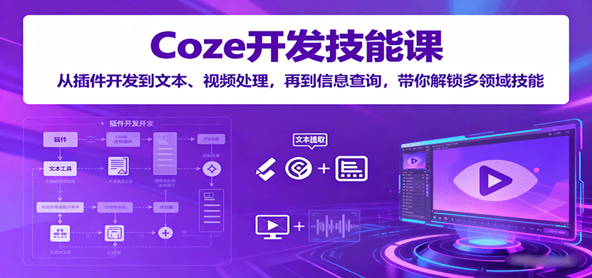 Coze开发技能课：从插件开发到文本、视频处理，再到信息查询，带你解锁多领域技能-创安网_汇聚全网热门项目资源