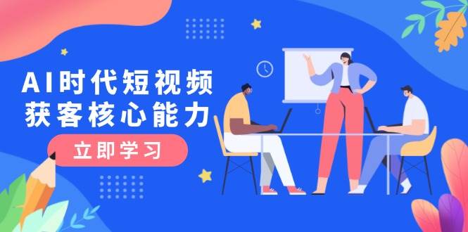 AI时代短视频获客核心课程，三大必备技能解析，认知升级关键要点-创安网_汇聚全网热门项目资源