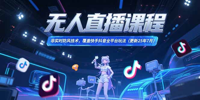 （15337期）无人直播课程，非实时防风技术，覆盖快手抖音全平台玩法(更新25年7月)-创安网_汇聚全网热门项目资源