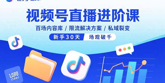 （15930期）视频号直播进阶课，百场内容库/限流解决方案/私域裂变，新手30天场观破千-创安网_汇聚全网热门项目资源