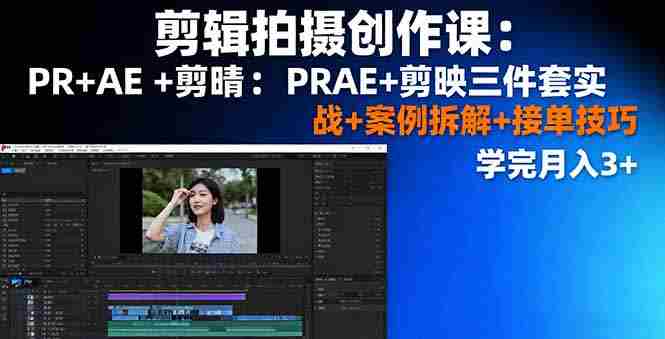 （16138期）剪辑拍摄创作课：PR+AE+剪映三件套实战+案例拆解+接单技巧，学完月入3+