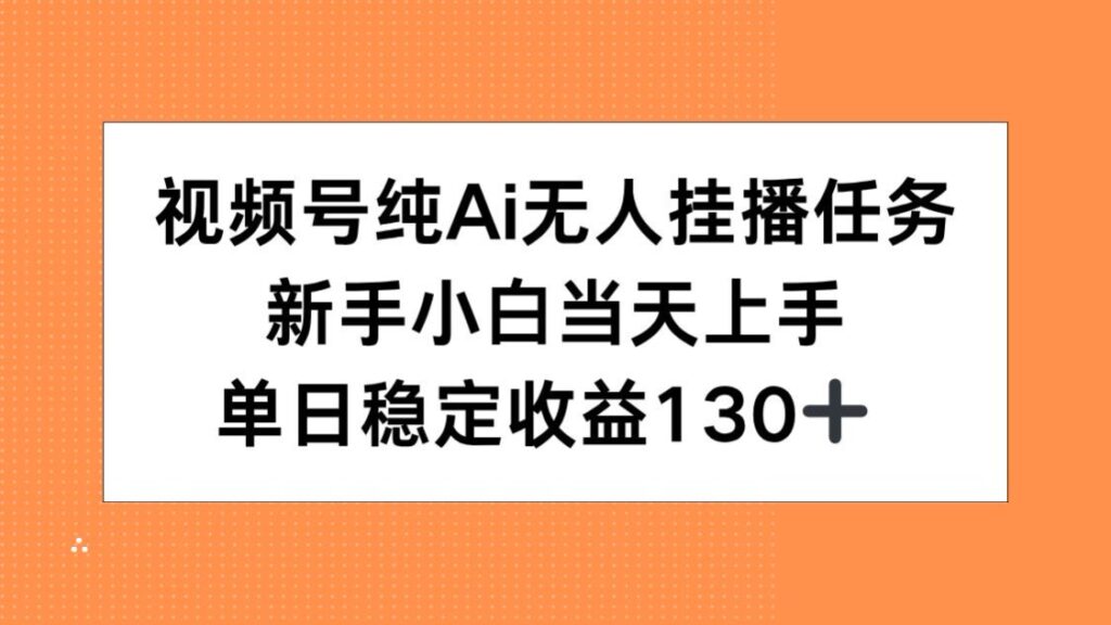（15266期）视频号纯AI无人挂播任务，新手小白当天上手，单日稳定收益130+