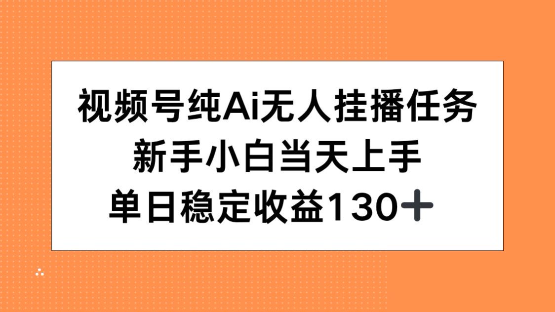 （15266期）视频号纯AI无人挂播任务，新手小白当天上手，单日稳定收益130+-创安网_汇聚全网热门项目资源