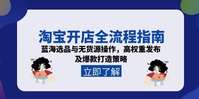 （15134期）淘宝开店全流程指南，蓝海选品与无货源操作，高权重发布及爆款打造策略-创安网_汇聚全网热门项目资源