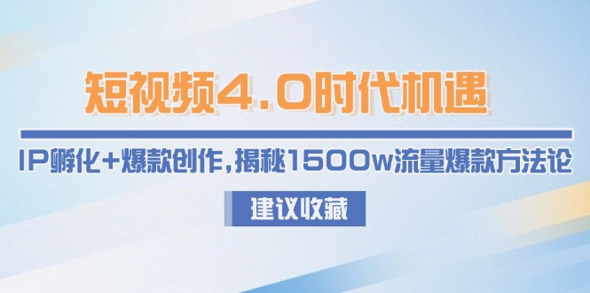 （15019期）短视频4.0时代机遇：IP孵化+爆款创作，揭秘1500w流量爆款方法论-创安网_汇聚全网热门项目资源