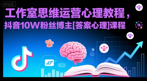 工作室思维运营心理教程，抖音10W粉丝博主[答案心理]课程-创安网_汇聚全网热门项目资源