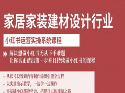家居家装建材设计行业小红书运营实操系统课程，解决想做小红书无从下手难题让你真正踏出第一步-创安网_汇聚全网热门项目资源