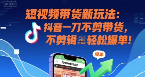 短视频带货新玩法：抖音一刀不剪带货，不剪辑，纯搬运，新手也能轻松爆单!-创安网_汇聚全网热门项目资源