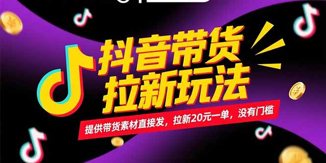 （15207期）抖音带货拉新玩法，提供带货素材直接发，拉新20元一单，没有门槛-创安网_汇聚全网热门项目资源