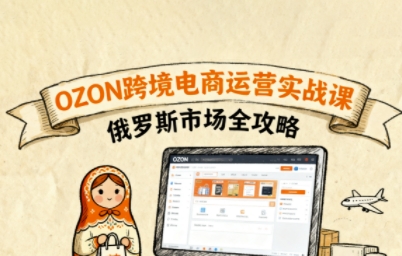 俄罗斯跨境OZON快速上手，OZ0N跨境电商运营实战课，俄罗斯市场全攻略-创安网_汇聚全网热门项目资源