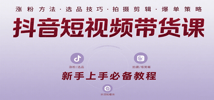 抖音短视频带货课：涵盖涨粉、选品、拍摄、剪辑等，教实操，助你从0到1实现爆单-创安网_汇聚全网热门项目资源