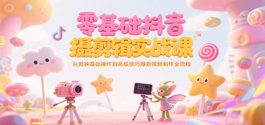 零基础抖音短视频拍摄剪辑实战课，从剪映基础操作到高级技巧爆款视频制作全流程-创安网_汇聚全网热门项目资源