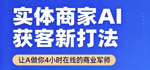 实体商家AI获客新打法【2025年9月】​让AI做你24小时在线的商业军师，效率开挂，甩开盲目摸索-创安网_汇聚全网热门项目资源
