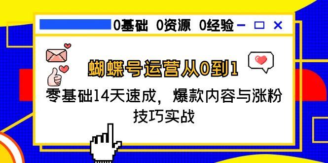 （15125期）蝴蝶号运营从0到1，零基础14天速成，爆款内容与涨粉技巧实战-创安网_汇聚全网热门项目资源