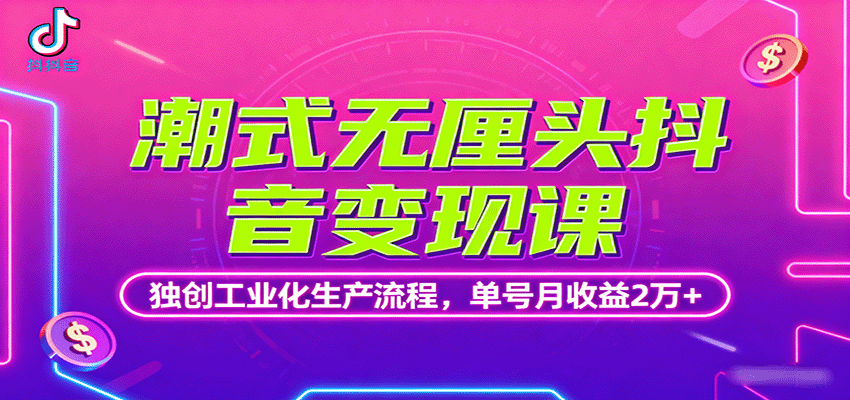 潮式无厘头抖音变现课，独创工业化生产流程，单号月收益2万+-创安网_汇聚全网热门项目资源