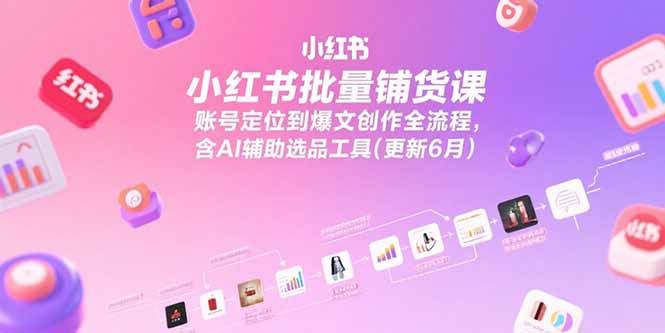 （15279期）小红书批量铺货课，账号定位到爆文创作全流程，含AI辅助选品工具(更新6月)-创安网_汇聚全网热门项目资源