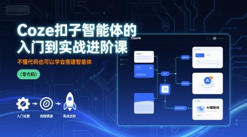 Coze扣子智能体的入门到实战进阶课，不懂代码也可以学会搭建智能体-创安网_汇聚全网热门项目资源