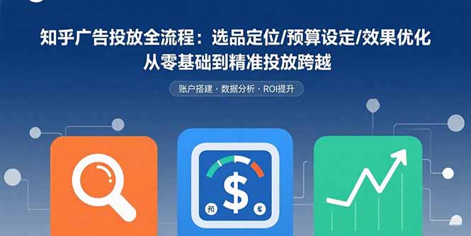 （15774期）知乎广告投放全流程：选品定位/预算设定/效果优化 从零基础到精准投放跨越-创安网_汇聚全网热门项目资源