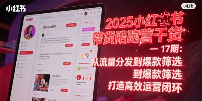 （15193期）2025小红书带货陪跑营干货-17期：从流量分发到爆款筛选 打造高效运营闭环-创安网_汇聚全网热门项目资源
