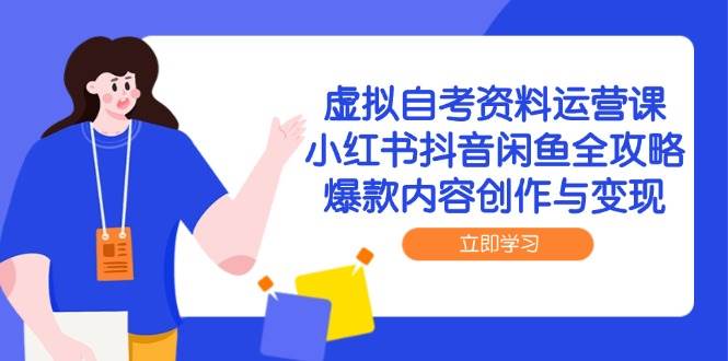 虚拟自考资料运营课，小红书抖音闲鱼全攻略，爆款内容创作与变现-创安网_汇聚全网热门项目资源
