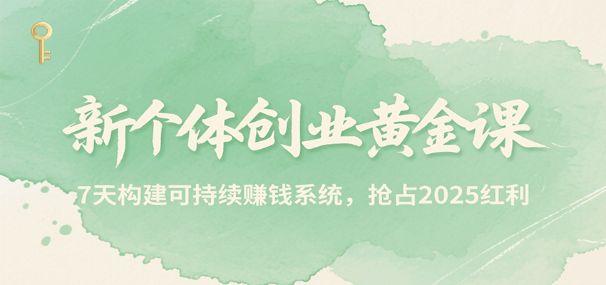 新个体创业黄金课，7天构建可持续赚钱系统，抢占2025红利-创安网_汇聚全网热门项目资源