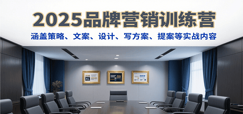 2025品牌营销训练营，涵盖策略、文案、设计、写方案、提案等实战内容-创安网_汇聚全网热门项目资源