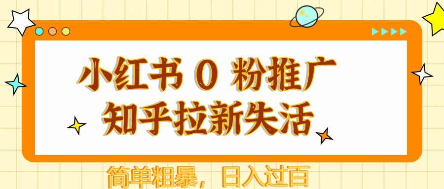 小红书 0 粉推广知乎拉新失活，简单粗暴，日入过百-创安网_汇聚全网热门项目资源