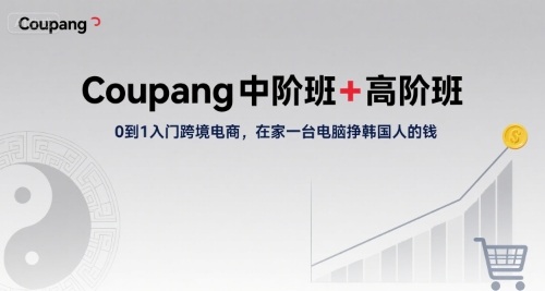 Coupang中阶班+高阶班，0到1入门跨境电商，在家一台电脑挣韩国人的钱-创安网_汇聚全网热门项目资源