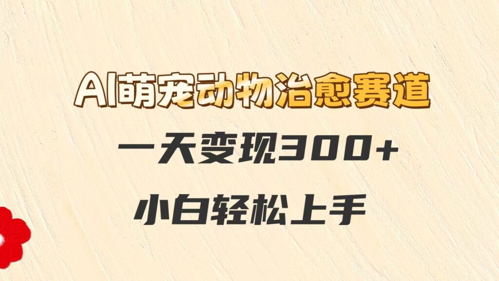 AI萌宠动物治愈赛道，一天变现300+，小白轻松上手