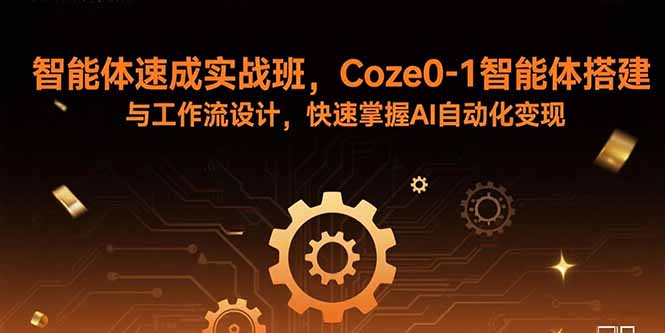 （15916期）智能体速成实战班，Coze0-1智能体搭建与工作流设计，快速掌握AI自动化变现-创安网_汇聚全网热门项目资源