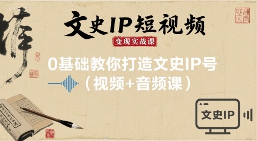 文史IP短视频变现实战课，0基础教你打造文史IP号(视频+音频课)-创安网_汇聚全网热门项目资源