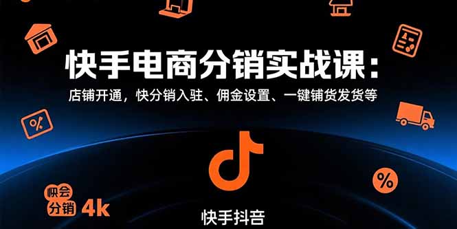 （15523期）快手电商分销实战课：店铺开通，快分销入驻、佣金设置、一键铺货发货等-创安网_汇聚全网热门项目资源