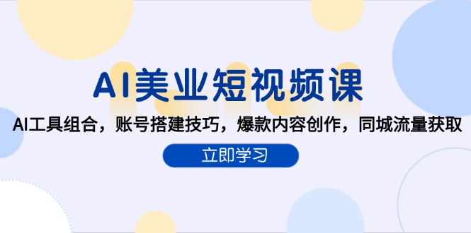 （15097期）AI美业短视频课，AI工具组合，账号搭建技巧，爆款内容创作，同城流量获取-创安网_汇聚全网热门项目资源