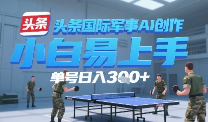 今日头条国际军事AI写作，单号每天轻松3张+-创安网_汇聚全网热门项目资源