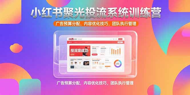 （15407期）小红书聚光投流系统训练营，广告预算分配，内容优化技巧，团队执行管理-创安网_汇聚全网热门项目资源