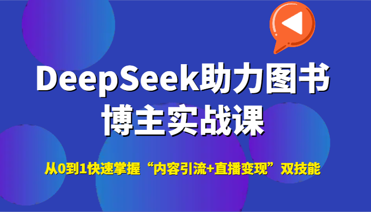 DeepSeek助力图书博主实战课，从0到1快速掌握“内容引流+直播变现”双技能-创安网_汇聚全网热门项目资源
