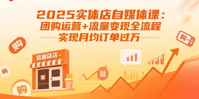 （15921期）2025实体店自媒体课：团购运营+流量变现全流程，实现月均订单过万-创安网_汇聚全网热门项目资源