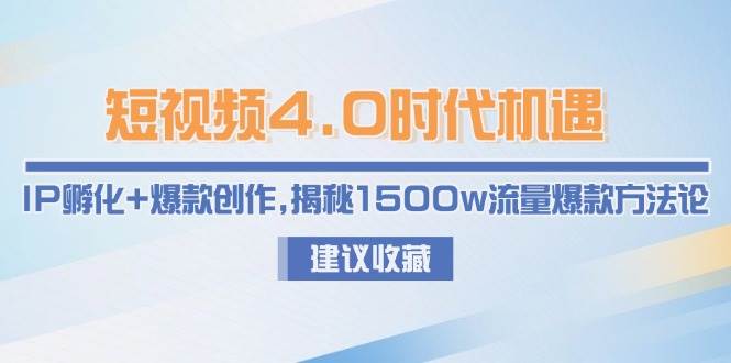 短视频4.0时代机遇：IP孵化+爆款创作，揭秘1500w流量爆款方法论-创安网_汇聚全网热门项目资源